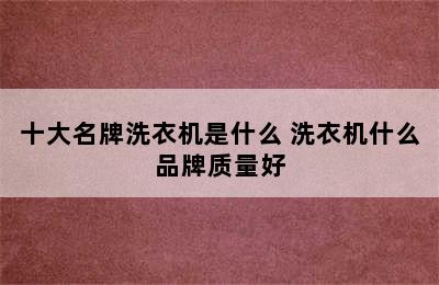 十大名牌洗衣机是什么 洗衣机什么品牌质量好